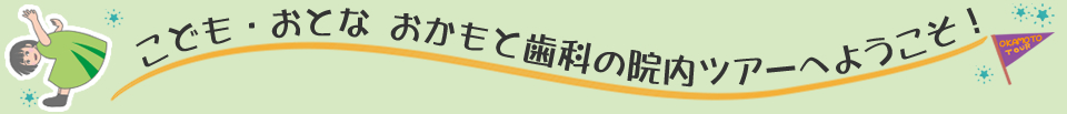 こども・おとなおかもと歯科の院内ツアーへようこそ！